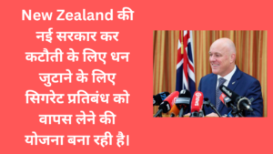 New Zealand की नई (क्रिस्टोफर मार्क लक्सन) सरकार कर कटौती के लिए धन जुटाने के लिए सिगरेट प्रतिबंध को वापस लेने की योजना बना रही है।